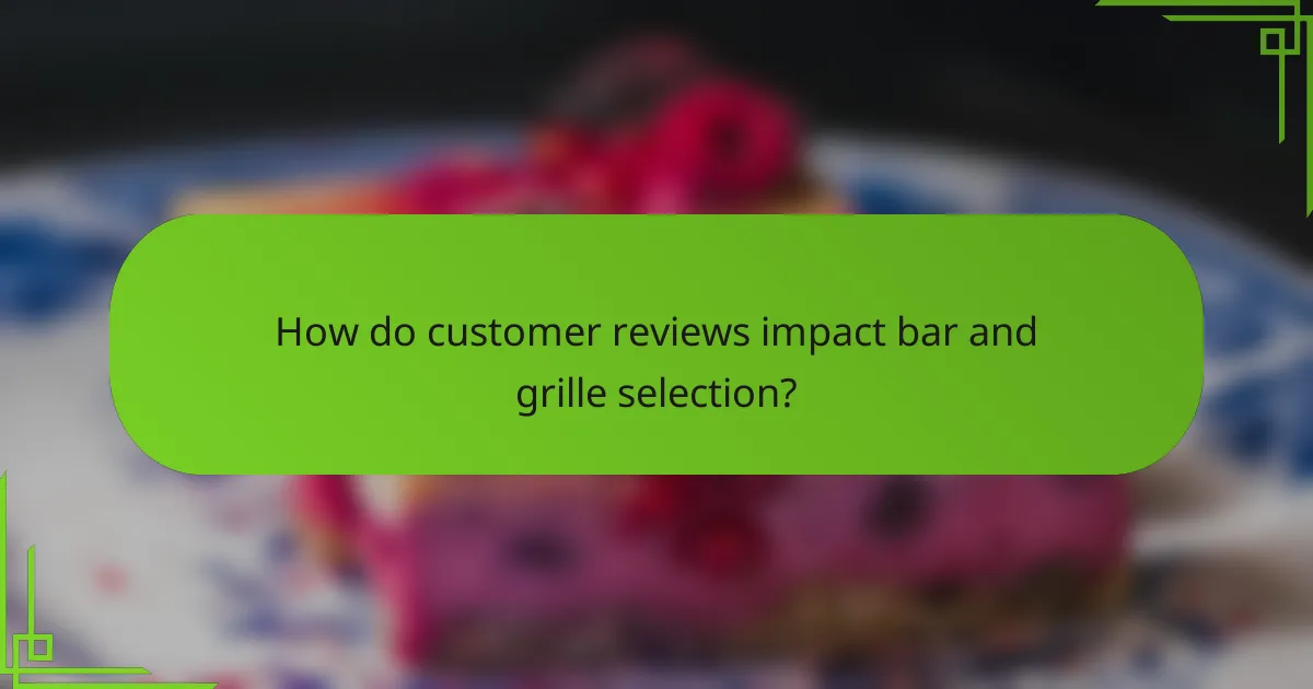 How do customer reviews impact bar and grille selection?