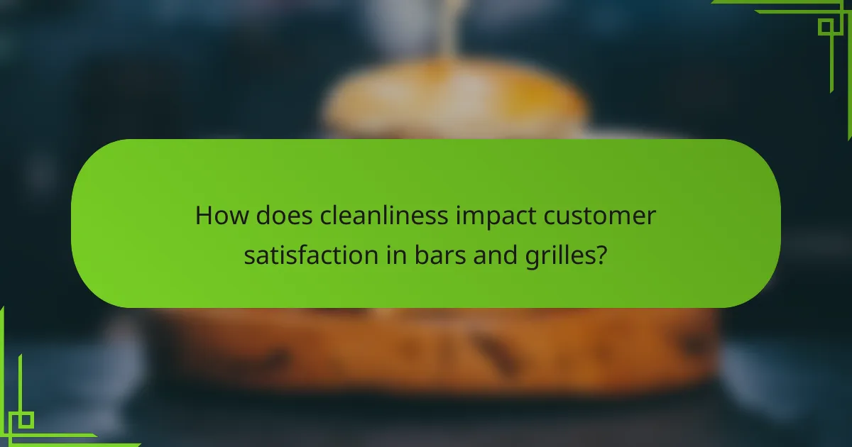 How does cleanliness impact customer satisfaction in bars and grilles?
