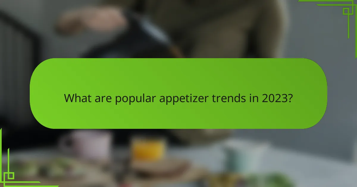 What are popular appetizer trends in 2023?